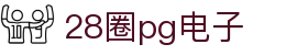 28圈pg电子 - 28圈app